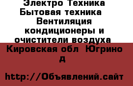 Электро-Техника Бытовая техника - Вентиляция,кондиционеры и очистители воздуха. Кировская обл.,Югрино д.